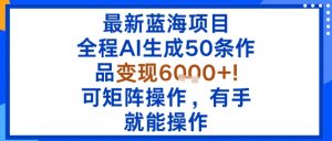 最新蓝海项目：全程AI生成50条作品变现6k+，可矩阵操作，有手就能操作-网创资源站