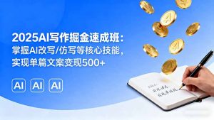 2025AI写作掘金速成班:掌握AI改写/仿写等核心技能,实现单篇文案变现500+-网创资源站