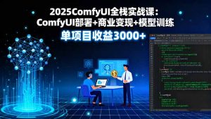 2025ComfyUI全栈实战课：ComfyUI部署+商业变现+模型训练，单项目收益3000+-网创资源站