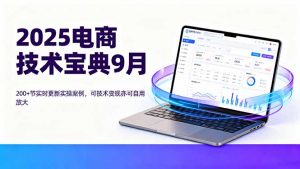 2025电商技术宝典9月:200+节实时更新实操案例,可技术变现亦可自用放大-网创资源站