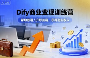 Dify商业变现训练营,帮助普通人升职加薪,获得副业收入-网创资源站