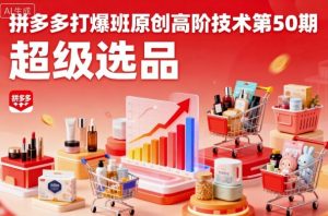拼多多打爆班原创高阶技术第50期，超级选品-网创资源站