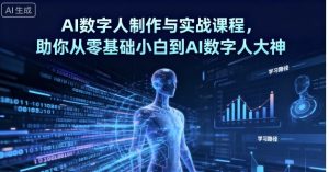 AI数字人制作与实战课程，助你从零基础小白到AI数字人大神-网创资源站