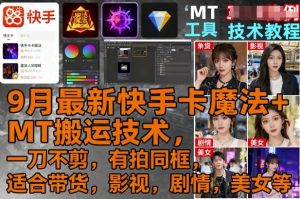 9月最新快手卡魔法+MT搬运技术，一刀不剪，有拍同框，适合带货，影视，剧情，美女等-网创资源站