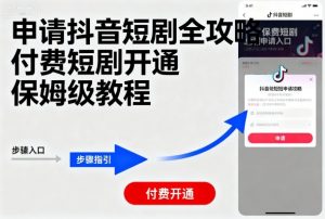 申请抖音短剧全攻略付费短剧开通，保姆级教程-网创资源站