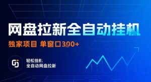 网盘拉新全自动挂G，独家技术，操作简单，自动完成拉新任务，单窗口3张【揭秘】-网创资源站