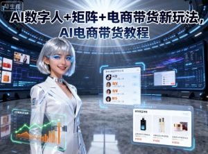 AI数字人+矩阵+电商带货新玩法，AI电商带货教程-网创资源站