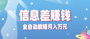零成本零门槛信息差项目，只需一部手机实现全自动躺赚月入万元-网创资源站