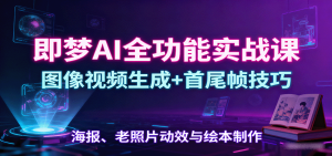 即梦AI全功能实战课：图像视频生成+首尾帧技巧，海报、老照片动效与绘本制作-网创资源站