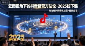 云图视角下的抖音经营方法论，2025线下课，助力商家规模化经营，提效经营(录音+字幕)-网创资源站