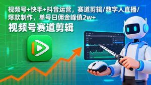 视频号+快手+抖音运营，赛道剪辑/数字人直播/爆款制作，单号日佣金峰值2w+-网创资源站