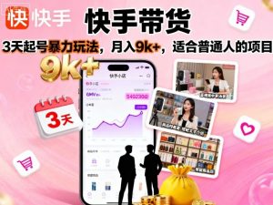 快手带货，3天起号暴力玩法，月入9k+，适合普通人的项目-网创资源站