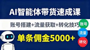 AI智能体带货速成课，账号搭建+流量获取+转化技巧，单条佣金5000+-网创资源站