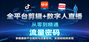 全平台剪辑+数字人直播,从零到精通,掌握最新平台规则与流量密码,实现短视频变现-网创资源站