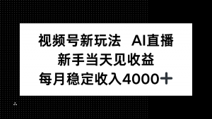 视频号新玩法AI直播，新手小白当天见收益，月入4000+-网创资源站
