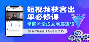 短视频获客出单必修课：掌握流量成交底层逻辑，学会内容创作与变现技巧-网创资源站