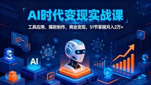 AI时代全场景实战课，工具应用、爆款制作、商业变现，51节掌握月入2万+-网创资源站