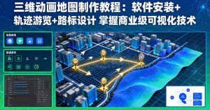 三维动画地图制作教程：软件安装+轨迹游览+路标设计 掌握商业级可视化技术-网创资源站