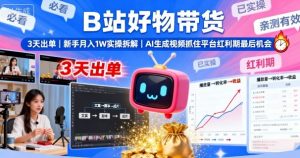 B站好物带货，3天出单，新手月入1W实操拆解，AI生成视频，抓住平台红利期最后机会-网创资源站