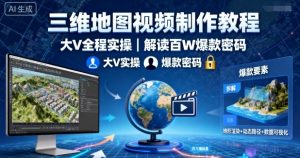 三维地图视频制作教程，大V全程实操，解读百W爆款密码-网创资源站
