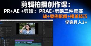 剪辑拍摄创作课：PR+AE+剪映三件套实战+案例拆解+接单技巧，学完月入3+-网创资源站