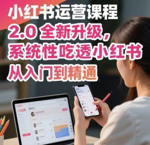 小红书运营课程2.0全新升级，从入门到精通，系统性吃透小红书-网创资源站