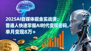 2025AI自媒体掘金实战课:普通人快速掌握AI时代变现密码,单月变现8万+-网创资源站