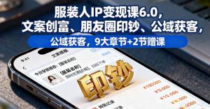 服装人IP变现课6.0，文案创富、朋友圈印钞、公域获客，9大章节+2节赠课-网创资源站
