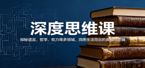 深度思维课：探秘语言、哲学、权力等多领域，洞悉生活背后的真相与逻辑-网创资源站