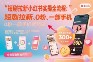 短剧拉新小红书实操全流程，0粉一部手机就可以做，详细教程-网创资源站