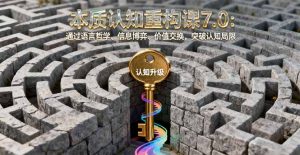 本质认知重构课7.0：通过语言哲学、信息博弈、价值交换，突破认知局限-网创资源站