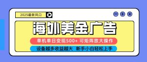 2025吃肉海外美金广告，单机单日变现500+，矩阵可无限放大，新手小白轻松上手-网创资源站