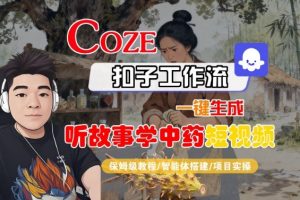 Coze扣子智能体工作流一键生成“听故事学中药“短视频，全流程保姆级教学-网创资源站