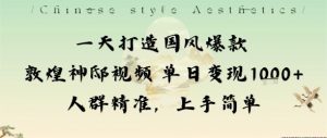 一天打造国风爆款敦煌神邸视频单日变现1k+人群精准，上手简单-网创资源站