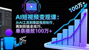 AI+短视频变现10月课：从AI工具到爆款视频制作+剪辑全技巧 单条播放100w+-网创资源站