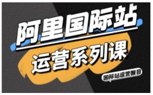 阿里国际站运营系列课,涵盖精准引流、直通车与全站推实战SOP,搭配AI效率工具包与高阶增长玩法-网创资源站