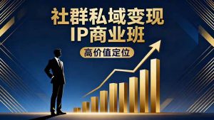 社群私域变现IP商业班，高价值定位,精准引流,私聊成交，实践年盈利破百万-网创资源站