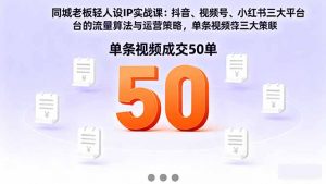 同城老板轻人设IP实战课：抖音+视频号+小红书流量算法，单条视频成交50单-网创资源站