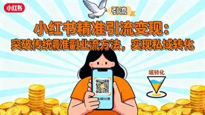小红书精准引流变现：突破传统副业思维，掌握精准引流方法，实现私域转化-网创资源站