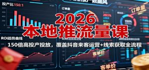 2026本地推流量课：150倍高投产投放，覆盖抖音来客运营+线索获取全流程-网创资源站