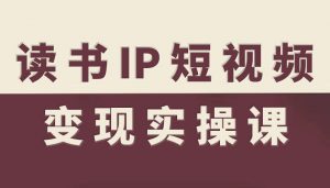 读书IP短视频变现实操课，读书IP赛道变现指南-网创资源站
