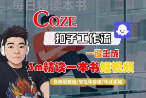 Coze扣子智能体工作流一键生成“3m精读一本书“短视频,全流程保姆级教学-网创资源站