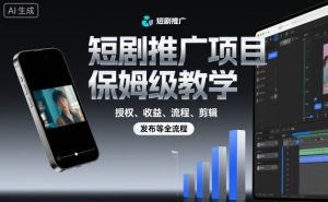 短剧推广项目保姆级教学，授权、收益、流程、剪辑，发布等全流程-网创资源站