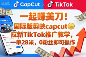 一起賺美刀！国际版剪映capcut拉新TikTok推广教学，一单28米，0粉丝即可操作(附推广入口和教学)-网创资源站
