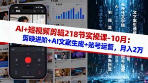 AI+短视频剪辑218节实操课-10月：剪映进阶+AI文案生成+账号运营，月入2万-网创资源站