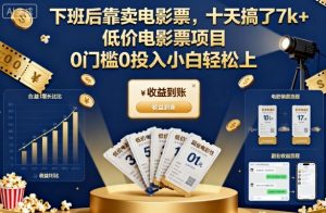 下班后靠卖电影票，十天搞了7k+，低价电影票项目，0门槛0投入小白轻松上手【揭秘】-网创资源站