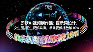 即梦AI视频制作课：提示词设计、文生图/图生视频实操，单条视频播放破10w-网创资源站