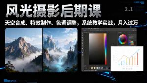 风光摄影后期课，一键换天空合成、特效制作、色调调整，月入过万-网创资源站