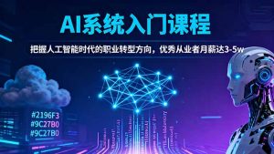 AI系统入门课程，把握人工智能时代的职业转型方向，优秀从业者月薪达3-5w-网创资源站