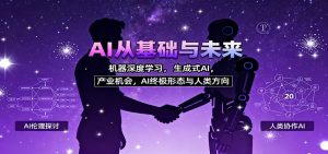 AI从基础与未来，机器深度学习，生成式AI ，产业机会，AI终极形态与人类方向-网创资源站